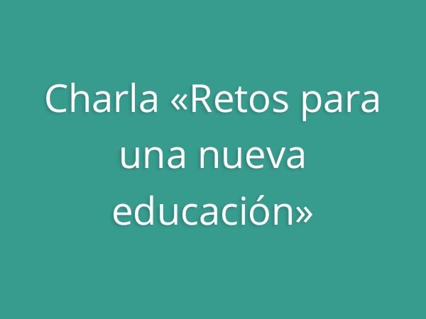 Charla «Retos para una nueva educación»