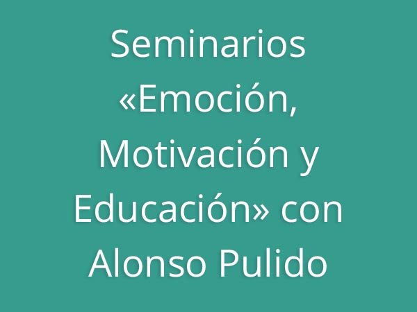 Seminarios «Emoción, Motivación y Educación» con Alonso Pulido
